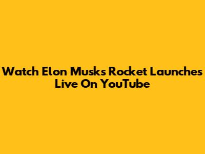 Watch Elon Musk's Rocket Launches Live On YouTube