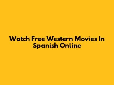 Watch Free Western Movies In Spanish Online