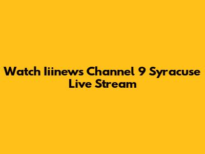 Watch Iiinews Channel 9 Syracuse Live Stream