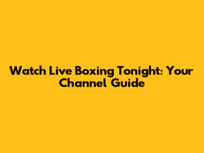 Watch Live Boxing Tonight: Your Channel Guide