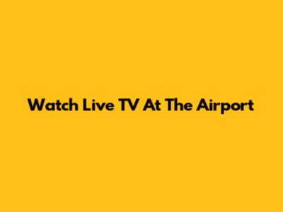Watch Live TV At The Airport