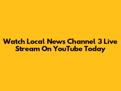 Watch Local News Channel 3 Live Stream On YouTube Today