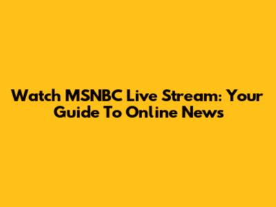 Watch MSNBC Live Stream: Your Guide To Online News