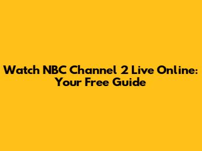 Watch NBC Channel 2 Live Online: Your Free Guide