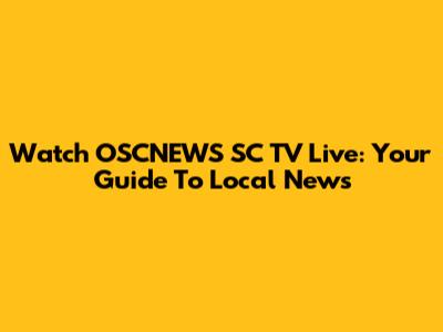 Watch OSCNEWS SC TV Live: Your Guide To Local News