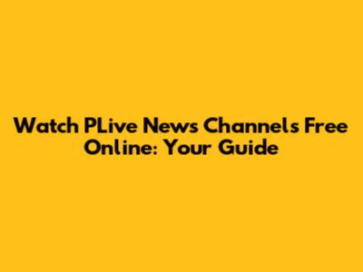 Watch PLive News Channels Free Online: Your Guide