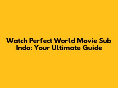 Watch Perfect World Movie Sub Indo: Your Ultimate Guide