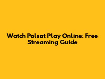 Watch Polsat Play Online: Free Streaming Guide