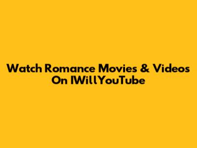 Watch Romance Movies & Videos On IWillYouTube