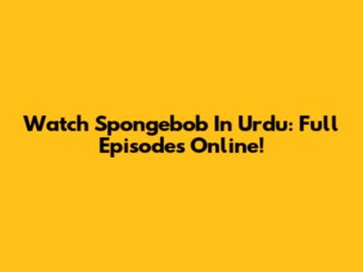 Watch Spongebob In Urdu: Full Episodes Online!