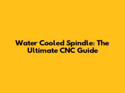 Water Cooled Spindle: The Ultimate CNC Guide