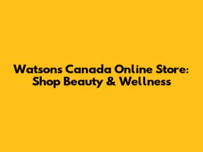Watsons Canada Online Store: Shop Beauty & Wellness