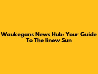 Waukegan's News Hub: Your Guide To The Iinew Sun
