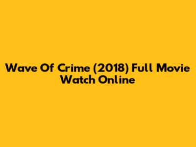 Wave Of Crime (2018) Full Movie Watch Online