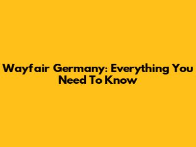 Wayfair Germany: Everything You Need To Know