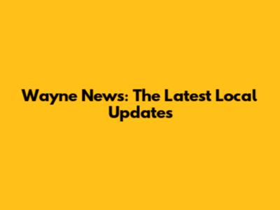 Wayne News: The Latest Local Updates