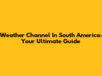 Weather Channel In South America: Your Ultimate Guide