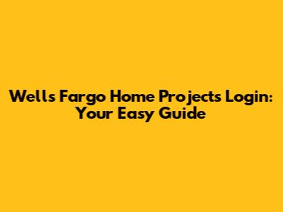 Wells Fargo Home Projects Login: Your Easy Guide