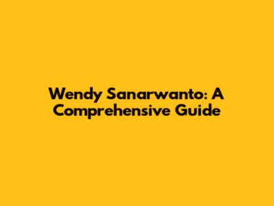 Wendy Sanarwanto: A Comprehensive Guide