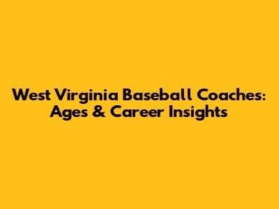 West Virginia Baseball Coaches: Ages & Career Insights