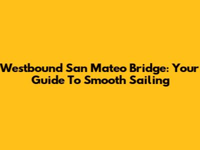 Westbound San Mateo Bridge: Your Guide To Smooth Sailing