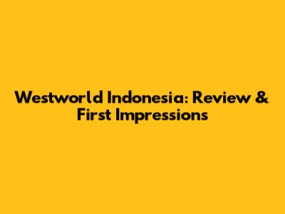Westworld Indonesia: Review & First Impressions