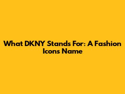 What DKNY Stands For: A Fashion Icon's Name