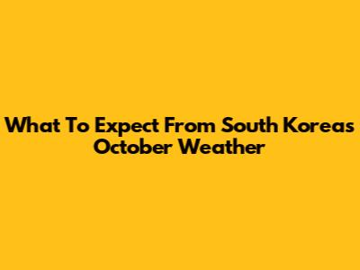 What To Expect From South Korea's October Weather