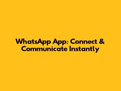 WhatsApp App: Connect & Communicate Instantly