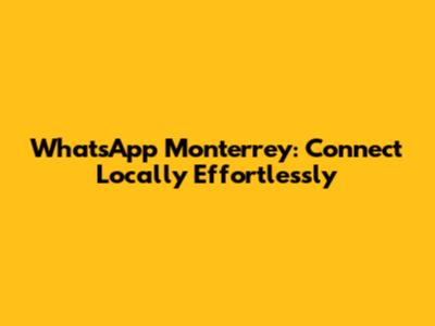 WhatsApp Monterrey: Connect Locally Effortlessly