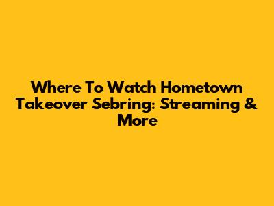 Where To Watch Hometown Takeover Sebring: Streaming & More