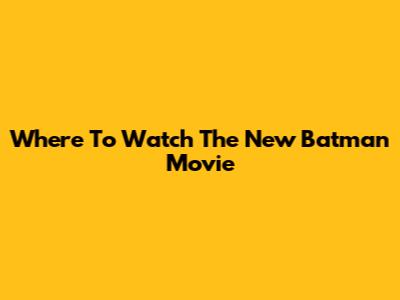 Where To Watch The New Batman Movie