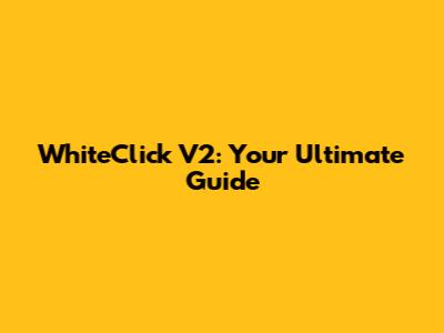 WhiteClick V2: Your Ultimate Guide