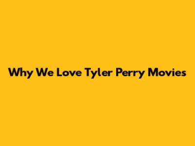 Why We Love Tyler Perry Movies