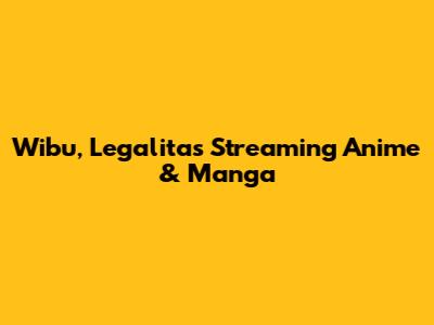 Wibu, Legalitas Streaming Anime & Manga