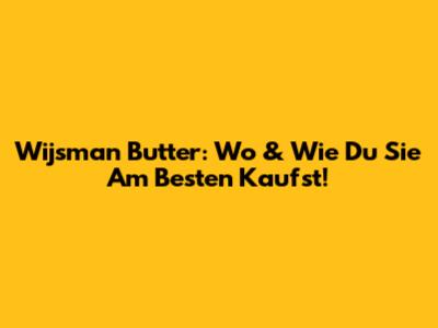 Wijsman Butter: Wo & Wie Du Sie Am Besten Kaufst!