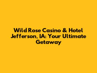 Wild Rose Casino & Hotel Jefferson, IA: Your Ultimate Getaway