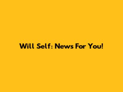 Will Self: News For You!