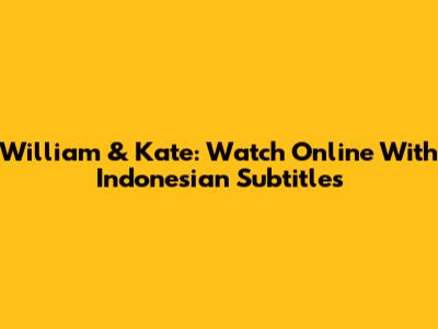 William & Kate: Watch Online With Indonesian Subtitles