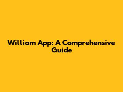 William App: A Comprehensive Guide