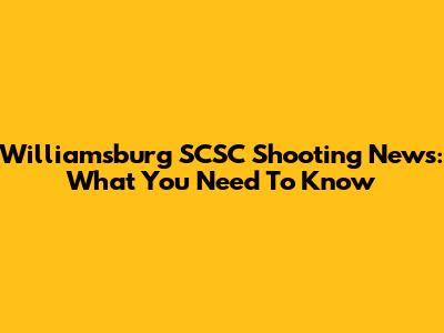 Williamsburg SCSC Shooting News: What You Need To Know
