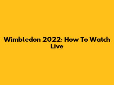 Wimbledon 2022: How To Watch Live