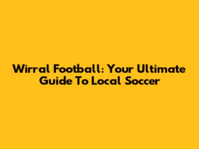 Wirral Football: Your Ultimate Guide To Local Soccer