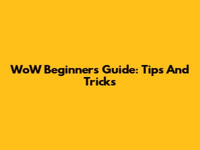 WoW Beginners Guide: Tips And Tricks