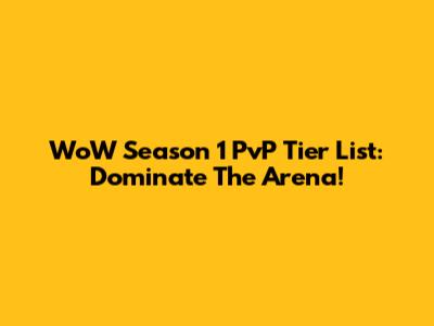 WoW Season 1 PvP Tier List: Dominate The Arena!