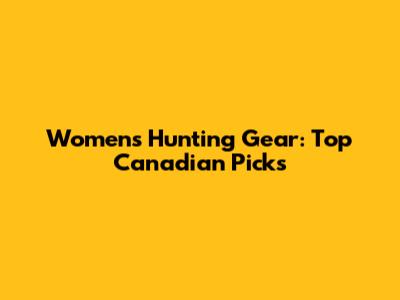 Women's Hunting Gear: Top Canadian Picks