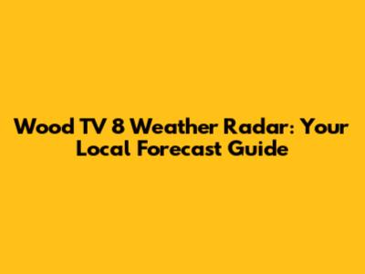 Wood TV 8 Weather Radar: Your Local Forecast Guide