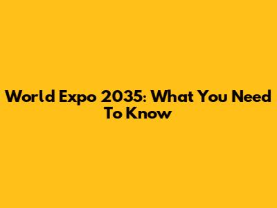 World Expo 2035: What You Need To Know