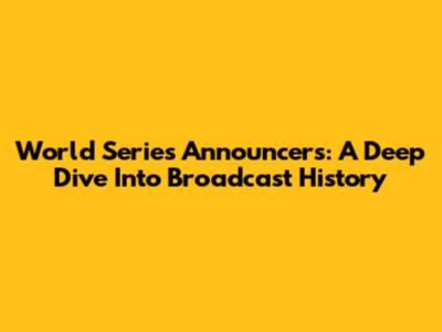 World Series Announcers: A Deep Dive Into Broadcast History