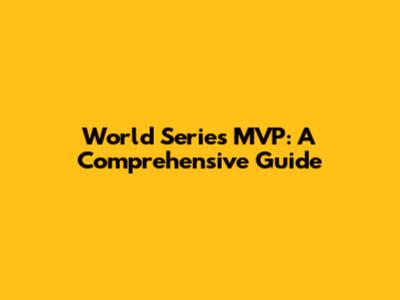 World Series MVP: A Comprehensive Guide
